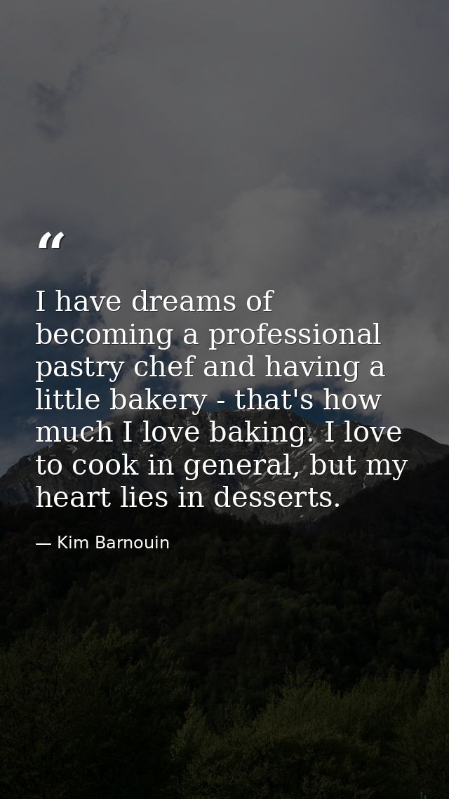 I have dreams of becoming a professional pastry chef and having a little bakery - that's how much I love baking. I love  — Kim Barnouin