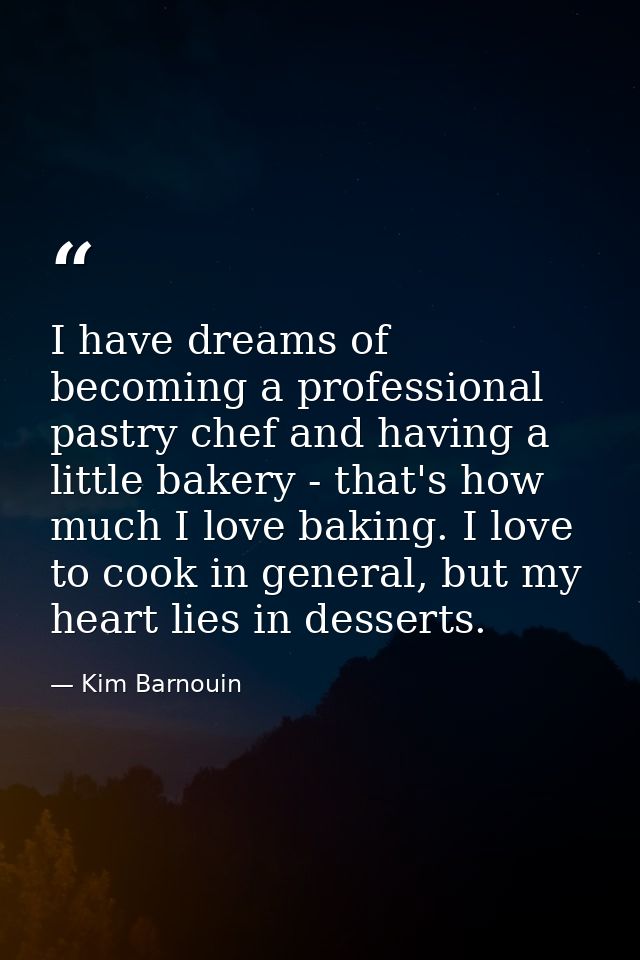 I have dreams of becoming a professional pastry chef and having a little bakery - that's how much I love baking. I love  — Kim Barnouin