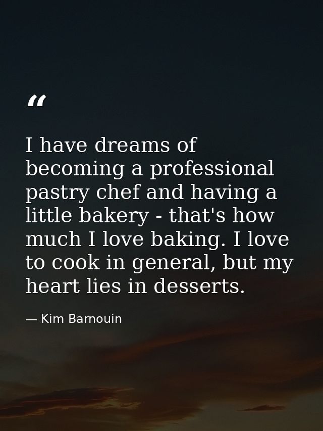 I have dreams of becoming a professional pastry chef and having a little bakery - that's how much I love baking. I love  — Kim Barnouin