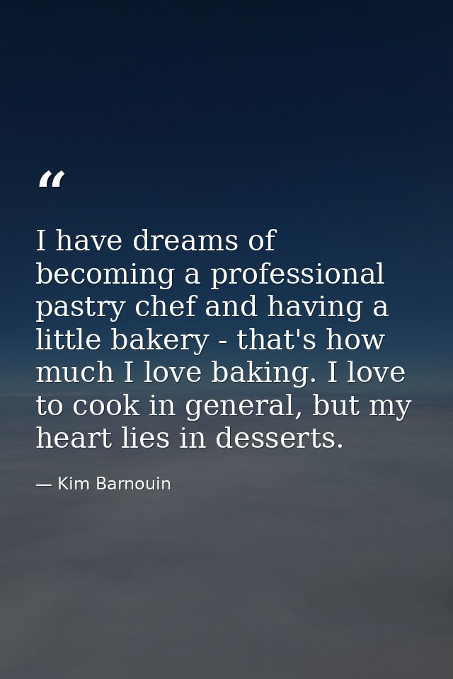 I have dreams of becoming a professional pastry chef and having a little bakery - that's how much I love baking. I love  — Kim Barnouin