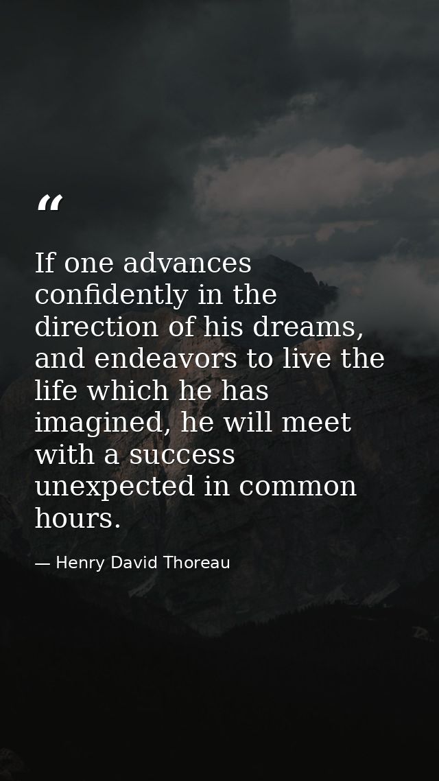 If one advances confidently in the direction of his dreams, and endeavors to live the life which he has imagined, he wil — Henry David Thoreau