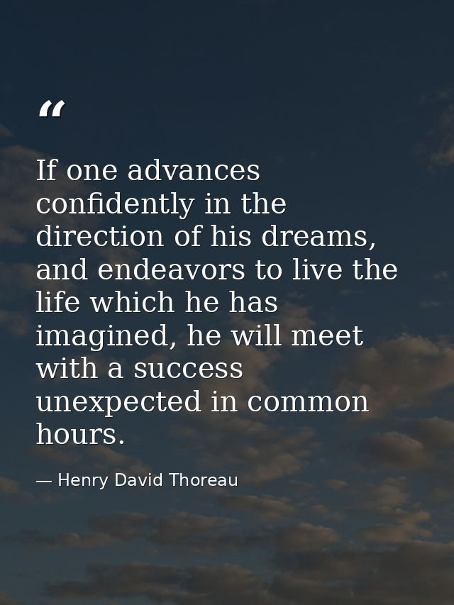 If one advances confidently in the direction of his dreams, and endeavors to live the life which he has imagined, he wil — Henry David Thoreau