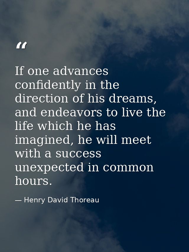 If one advances confidently in the direction of his dreams, and endeavors to live the life which he has imagined, he wil — Henry David Thoreau