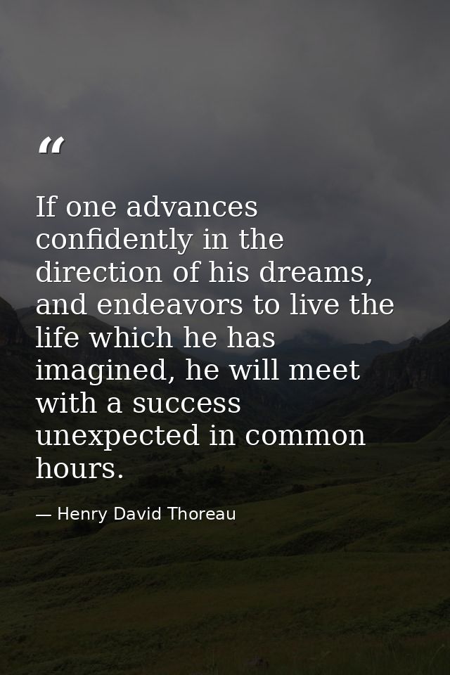 If one advances confidently in the direction of his dreams, and endeavors to live the life which he has imagined, he wil — Henry David Thoreau