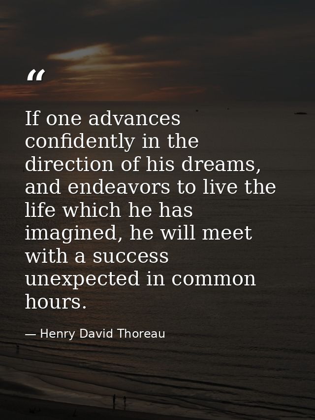If one advances confidently in the direction of his dreams, and endeavors to live the life which he has imagined, he wil — Henry David Thoreau