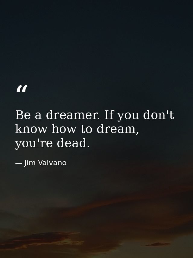 Be a dreamer. If you don't know how to dream, you're dead. — Jim Valvano
