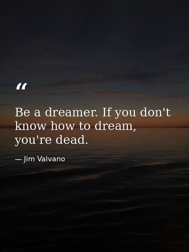Be a dreamer. If you don't know how to dream, you're dead. — Jim Valvano