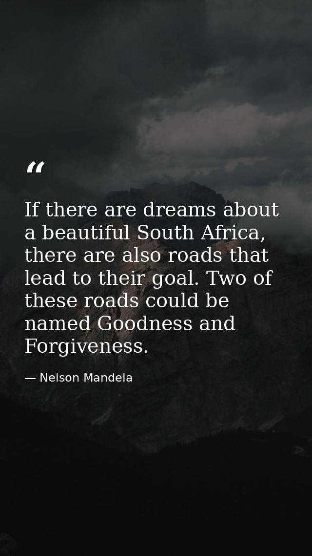 If there are dreams about a beautiful South Africa, there are also roads that lead to their goal. Two of these roads cou — Nelson Mandela