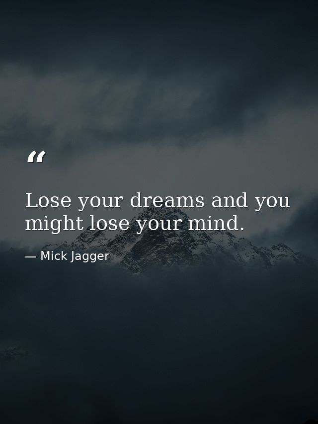 Lose your dreams and you might lose your mind. — Mick Jagger