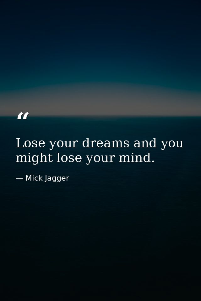 Lose your dreams and you might lose your mind. — Mick Jagger