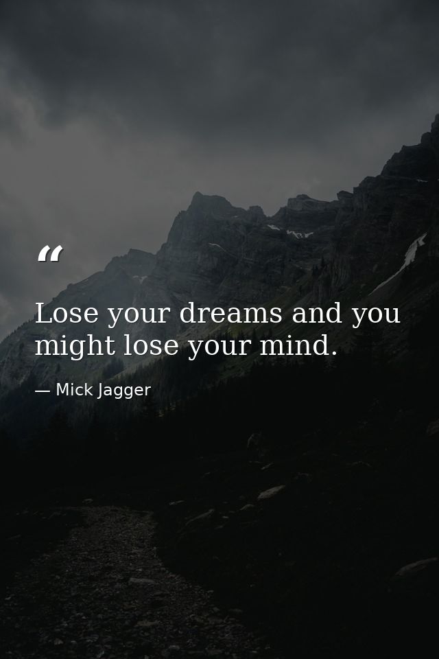 Lose your dreams and you might lose your mind. — Mick Jagger