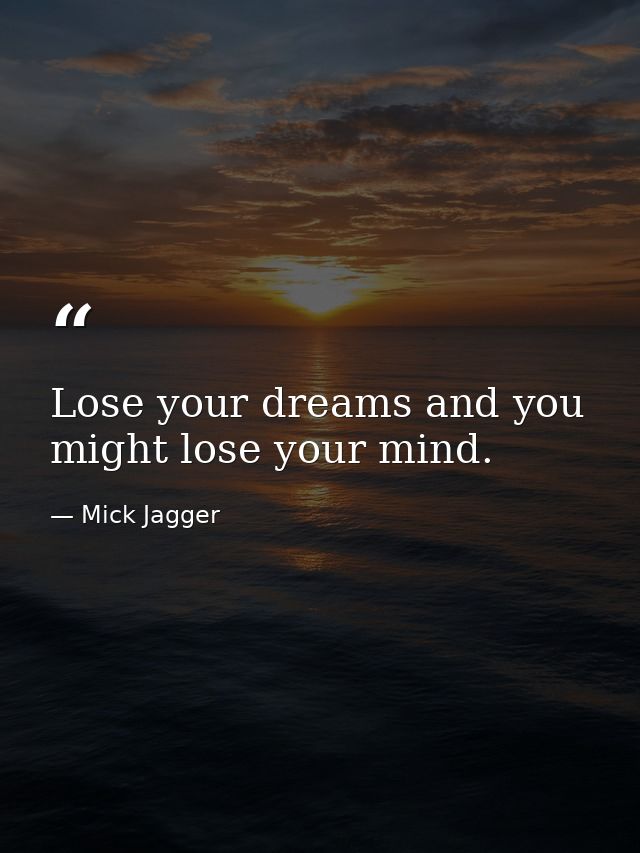 Lose your dreams and you might lose your mind. — Mick Jagger