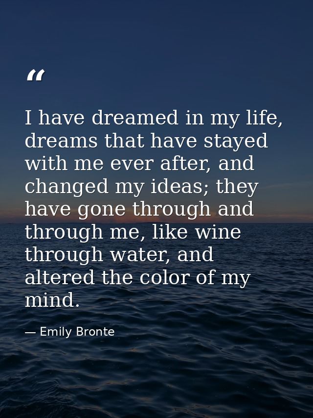 I have dreamed in my life, dreams that have stayed with me ever after, and changed my ideas; they have gone through and  — Emily Bronte