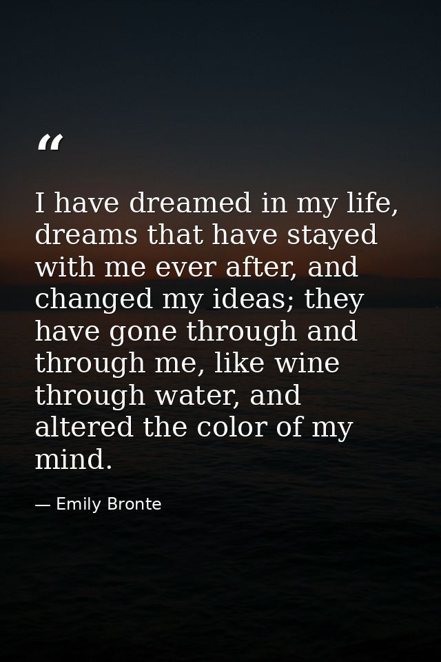 I have dreamed in my life, dreams that have stayed with me ever after, and changed my ideas; they have gone through and  — Emily Bronte