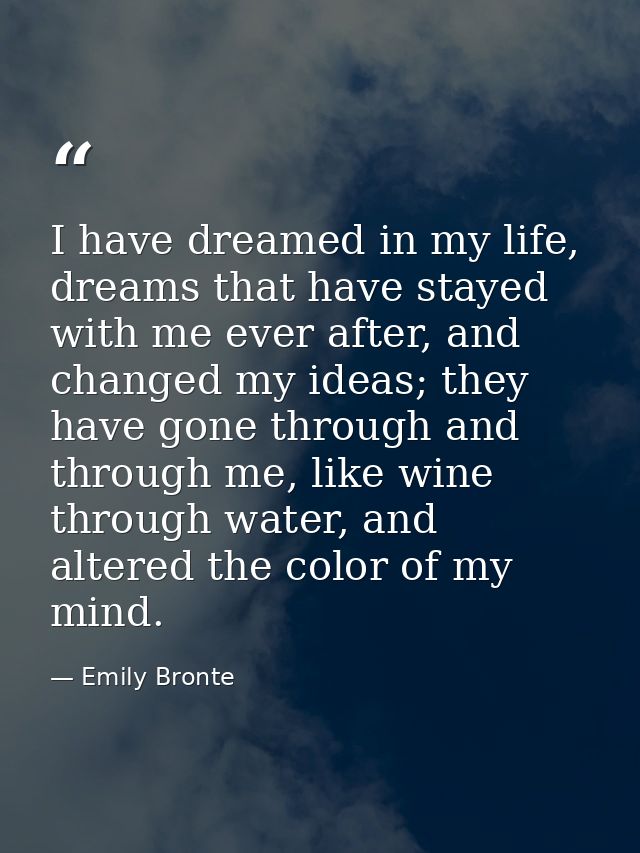 I have dreamed in my life, dreams that have stayed with me ever after, and changed my ideas; they have gone through and  — Emily Bronte