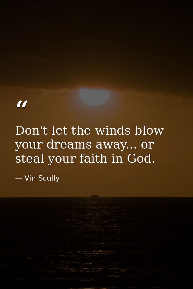 Don't let the winds blow your dreams away... or steal your faith in God. — Vin Scully
