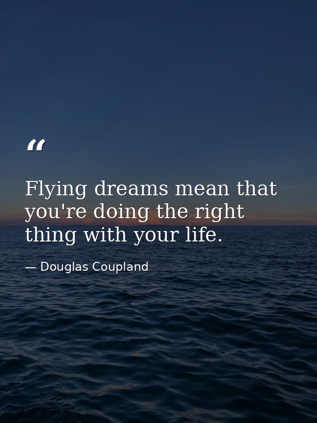 Flying dreams mean that you're doing the right thing with your life. — Douglas Coupland