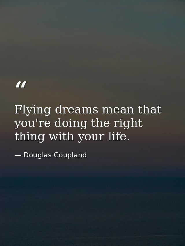 Flying dreams mean that you're doing the right thing with your life. — Douglas Coupland