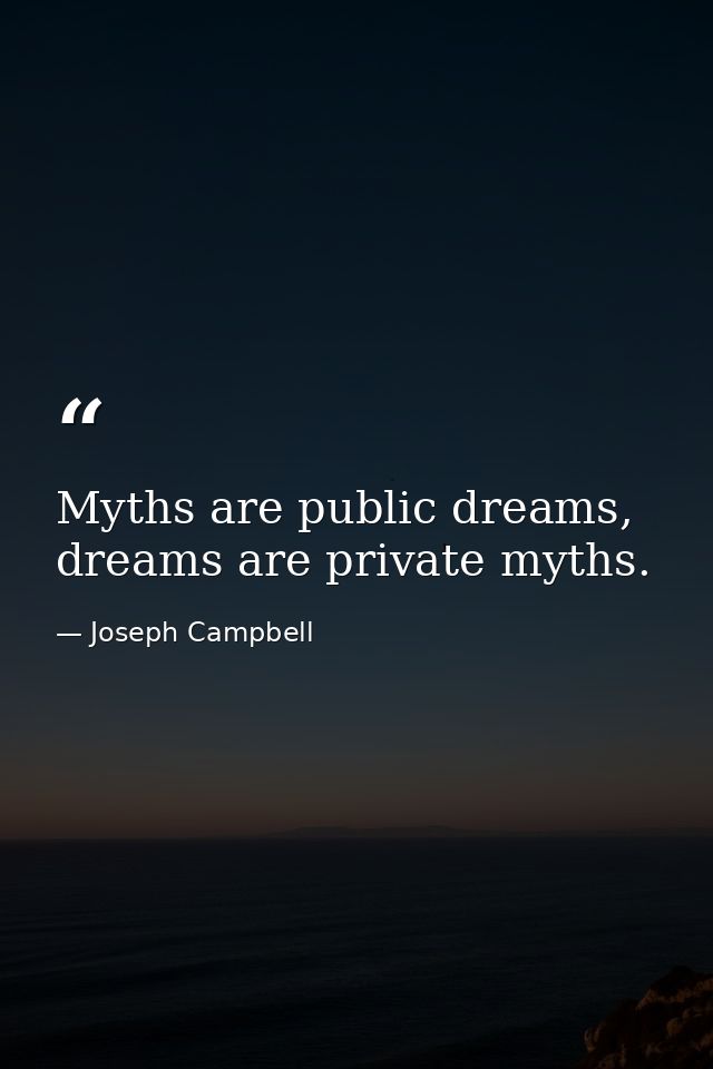 Myths are public dreams, dreams are private myths. — Joseph Campbell