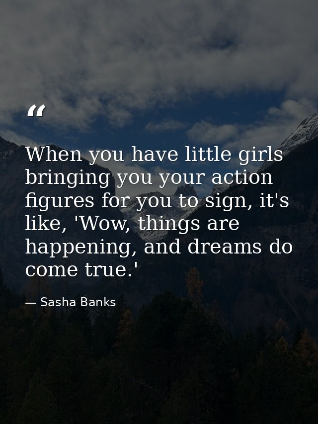 When you have little girls bringing you your action figures for you to sign, it's like, 'Wow, things are happening, and  — Sasha Banks
