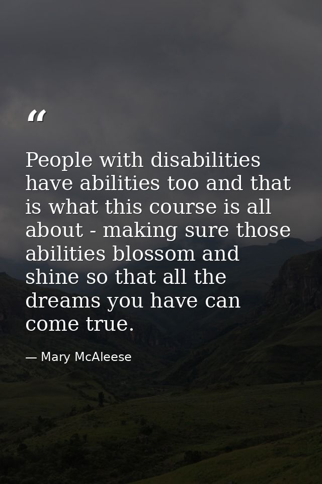 People with disabilities have abilities too and that is what this course is all about - making sure those abilities blos — Mary McAleese
