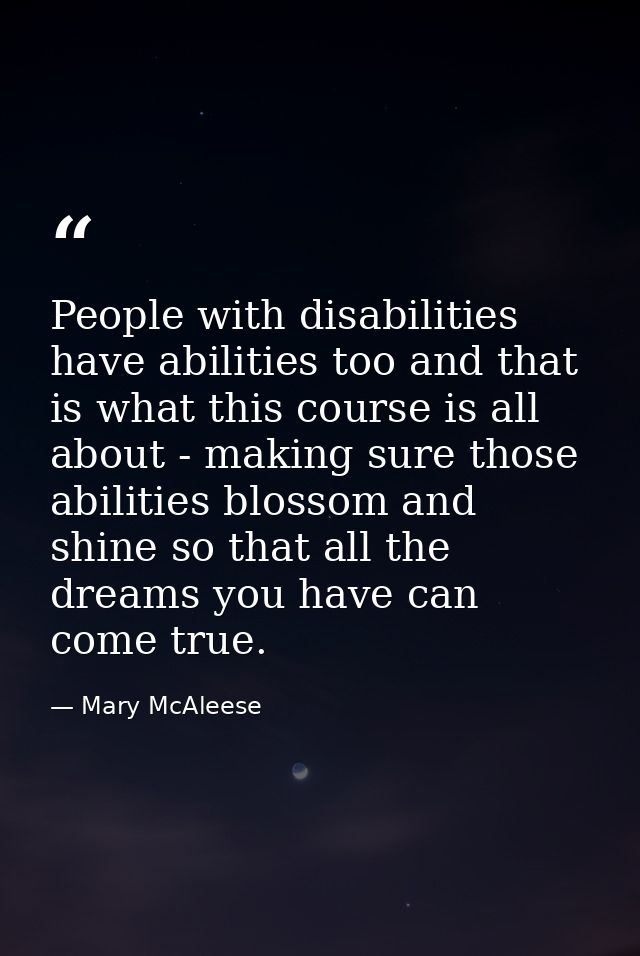People with disabilities have abilities too and that is what this course is all about - making sure those abilities blos — Mary McAleese