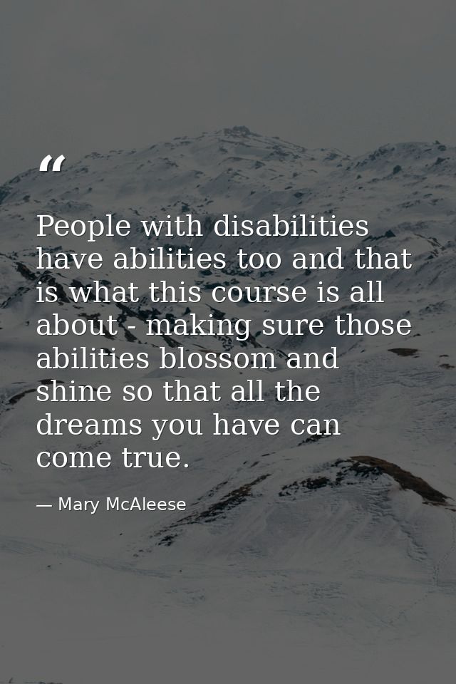 People with disabilities have abilities too and that is what this course is all about - making sure those abilities blos — Mary McAleese