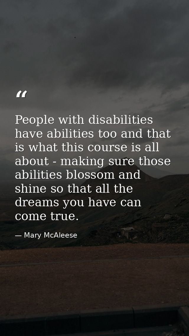 People with disabilities have abilities too and that is what this course is all about - making sure those abilities blos — Mary McAleese
