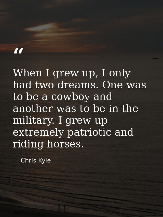 When I grew up, I only had two dreams. One was to be a cowboy and another was to be in the military. I grew up extremely — Chris Kyle