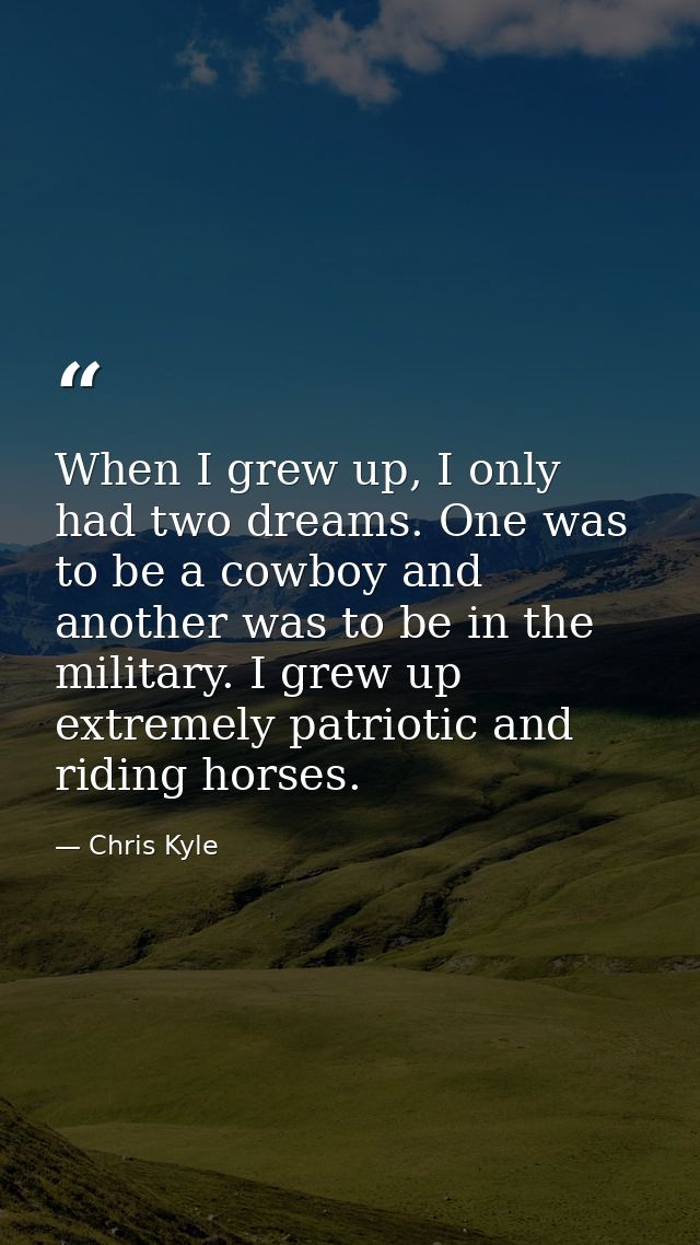 When I grew up, I only had two dreams. One was to be a cowboy and another was to be in the military. I grew up extremely — Chris Kyle