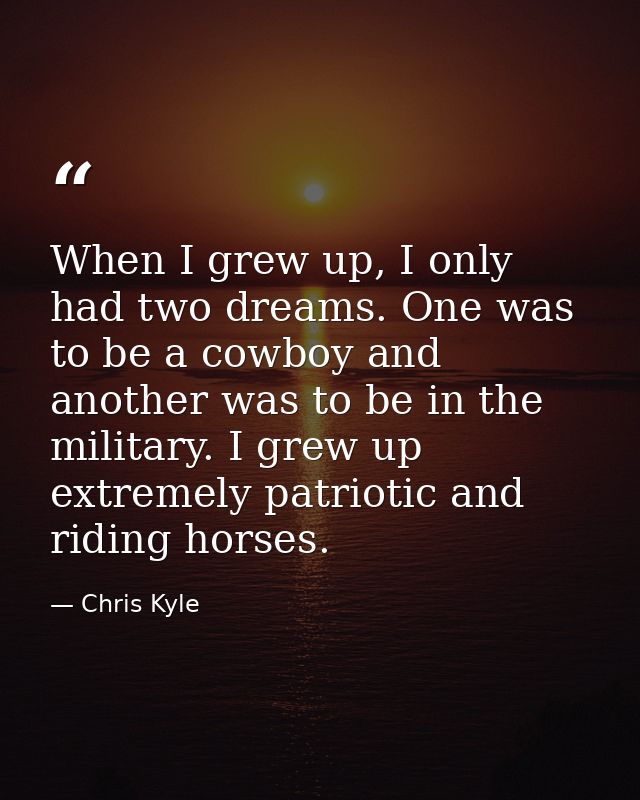 When I grew up, I only had two dreams. One was to be a cowboy and another was to be in the military. I grew up extremely — Chris Kyle
