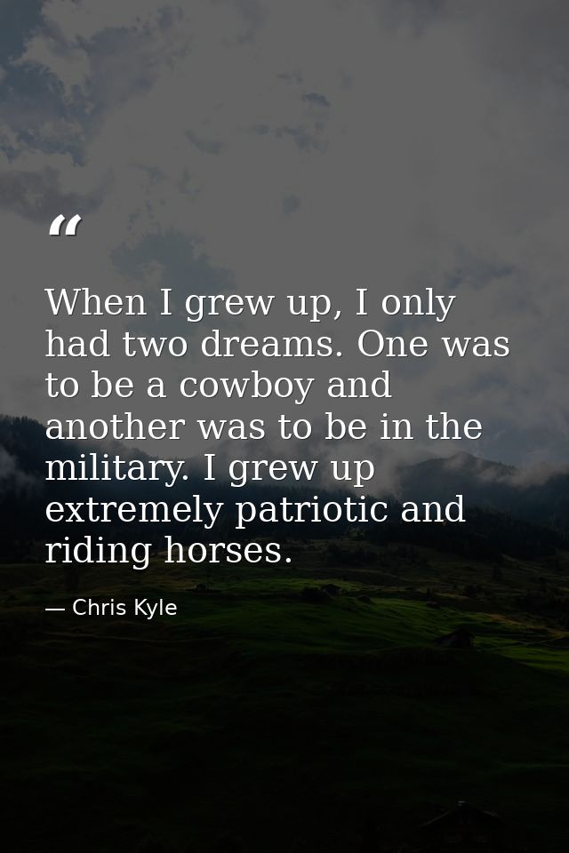 When I grew up, I only had two dreams. One was to be a cowboy and another was to be in the military. I grew up extremely — Chris Kyle