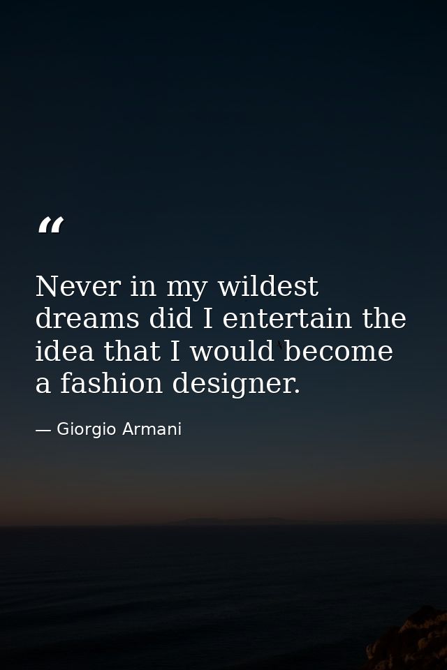 Never in my wildest dreams did I entertain the idea that I would become a fashion designer. — Giorgio Armani