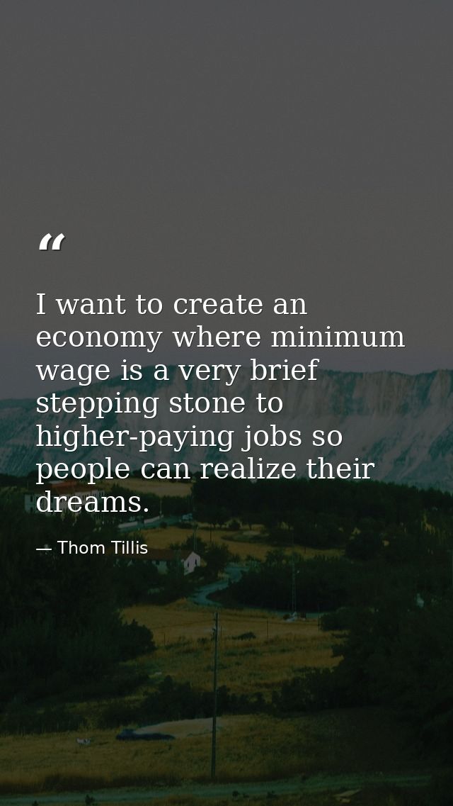 I want to create an economy where minimum wage is a very brief stepping stone to higher-paying jobs so people can realiz — Thom Tillis
