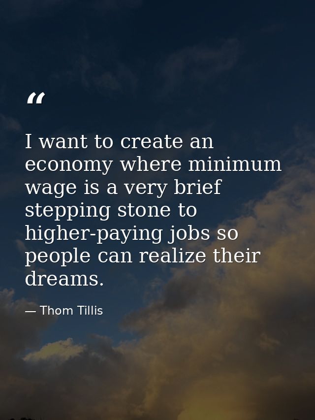 I want to create an economy where minimum wage is a very brief stepping stone to higher-paying jobs so people can realiz — Thom Tillis