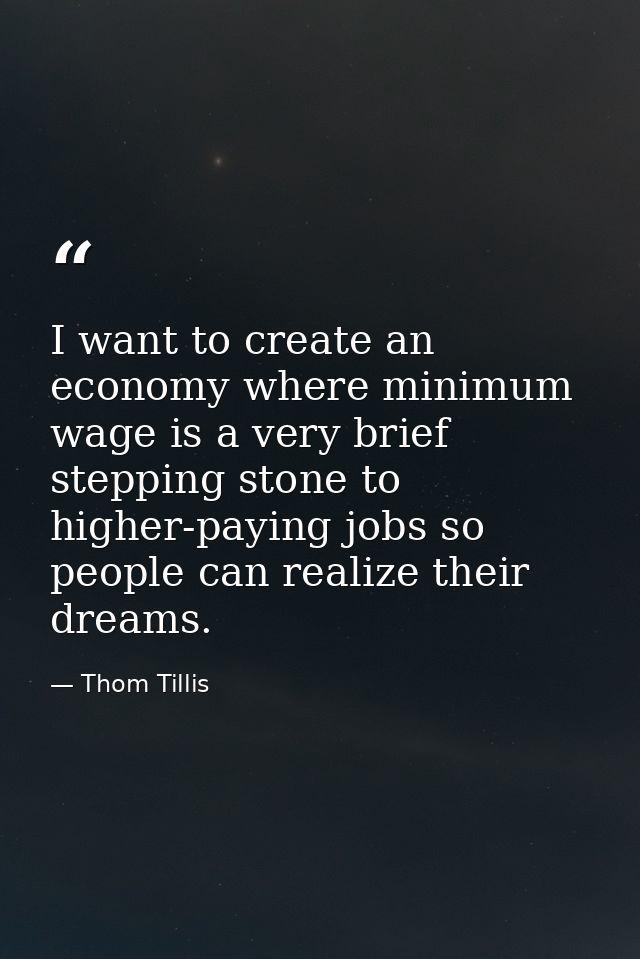 I want to create an economy where minimum wage is a very brief stepping stone to higher-paying jobs so people can realiz — Thom Tillis