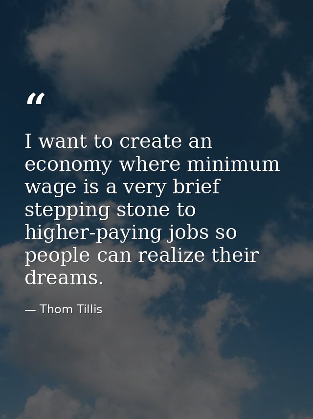 I want to create an economy where minimum wage is a very brief stepping stone to higher-paying jobs so people can realiz — Thom Tillis