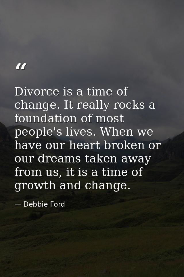 Divorce is a time of change. It really rocks a foundation of most people's lives. When we have our heart broken or our d — Debbie Ford