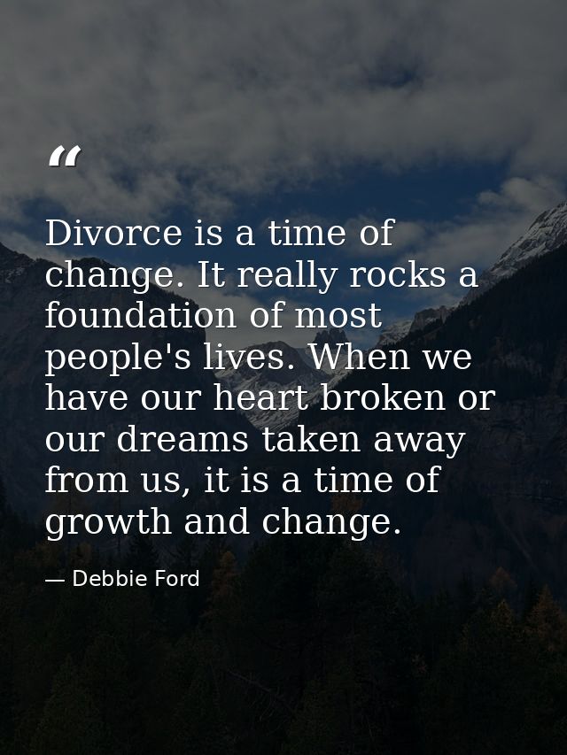 Divorce is a time of change. It really rocks a foundation of most people's lives. When we have our heart broken or our d — Debbie Ford