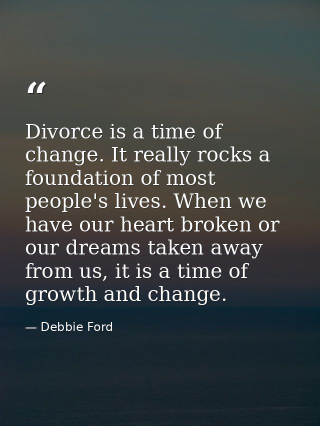 Divorce is a time of change. It really rocks a foundation of most people's lives. When we have our heart broken or our d — Debbie Ford