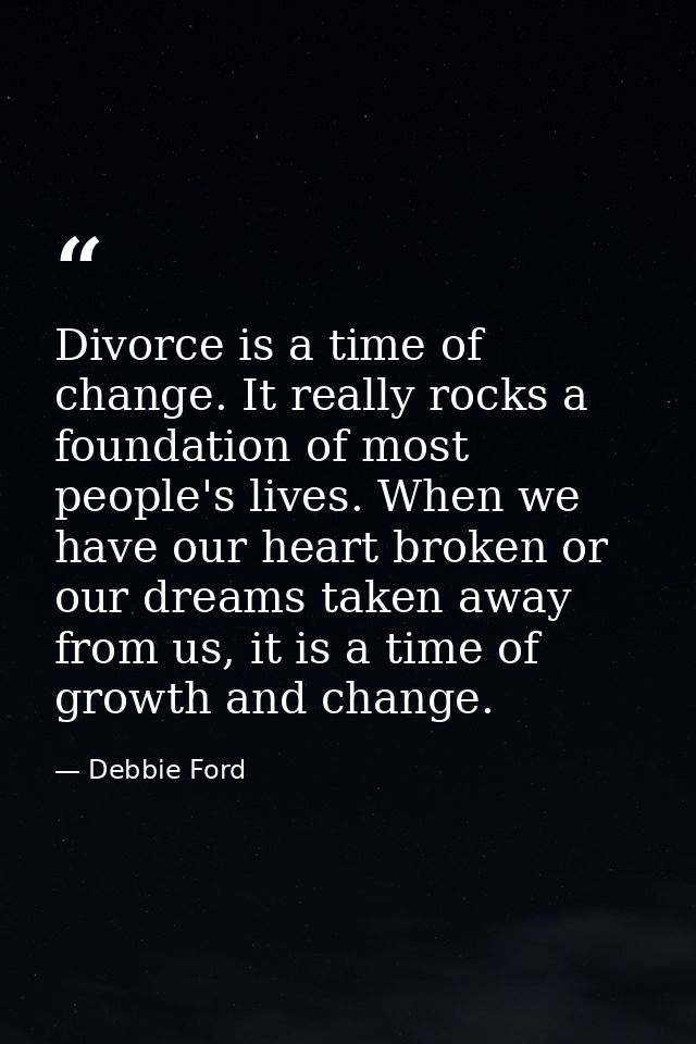 Divorce is a time of change. It really rocks a foundation of most people's lives. When we have our heart broken or our d — Debbie Ford