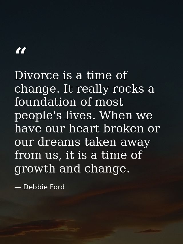 Divorce is a time of change. It really rocks a foundation of most people's lives. When we have our heart broken or our d — Debbie Ford