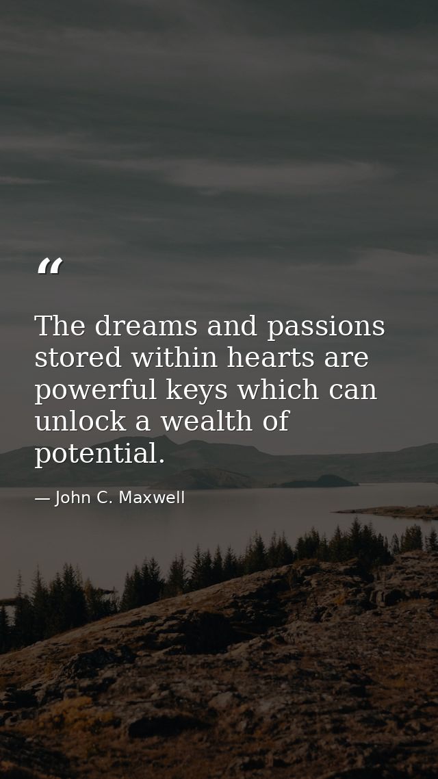 The dreams and passions stored within hearts are powerful keys which can unlock a wealth of potential. — John C. Maxwell