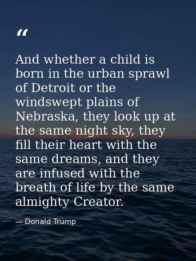 And whether a child is born in the urban sprawl of Detroit or the windswept plains of Nebraska, they look up at the same — Donald Trump
