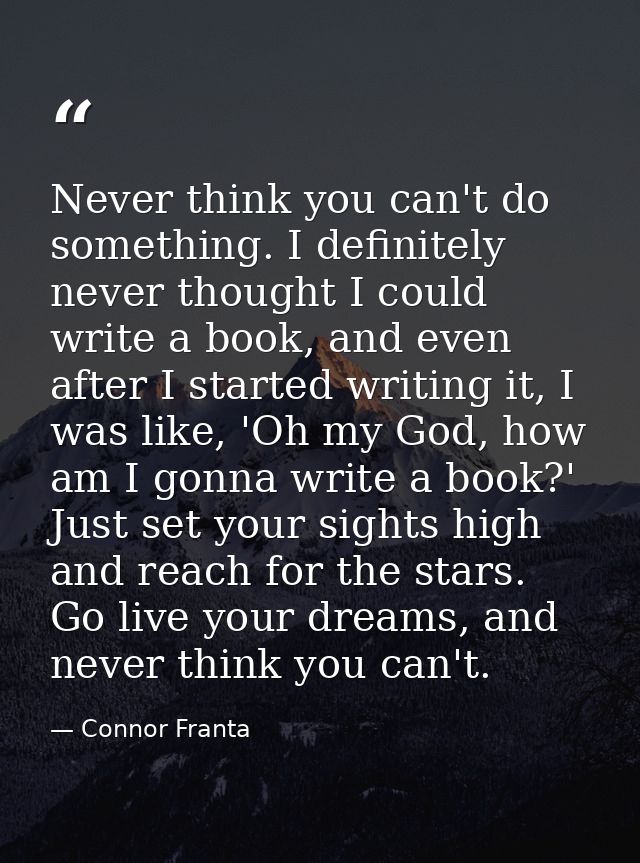 Never think you can't do something. I definitely never thought I could write a book, and even after I started writing it — Connor Franta