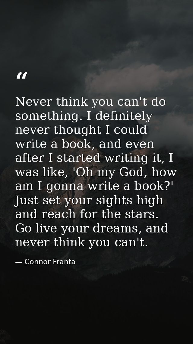 Never think you can't do something. I definitely never thought I could write a book, and even after I started writing it — Connor Franta