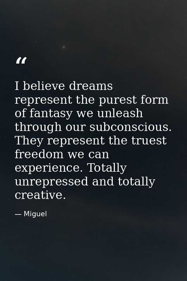 I believe dreams represent the purest form of fantasy we unleash through our subconscious. They represent the truest fre — Miguel