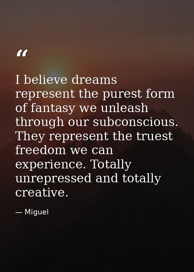 I believe dreams represent the purest form of fantasy we unleash through our subconscious. They represent the truest fre — Miguel