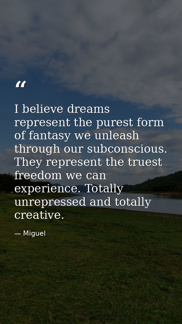 I believe dreams represent the purest form of fantasy we unleash through our subconscious. They represent the truest fre — Miguel