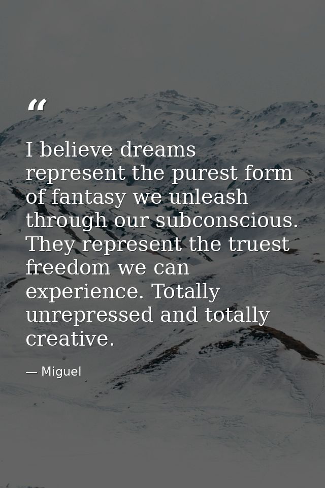 I believe dreams represent the purest form of fantasy we unleash through our subconscious. They represent the truest fre — Miguel